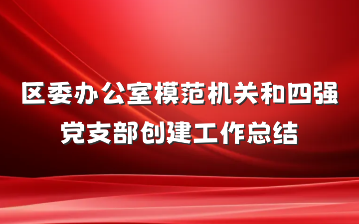 区委办公室模范机关和四强党支部创建工作总结