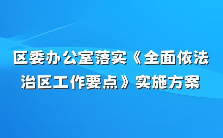 区委办公室落实《全面依法治区工作要点》实施方案