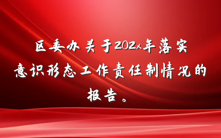 区委办关于202x年落实意识形态工作责任制情况的报告。