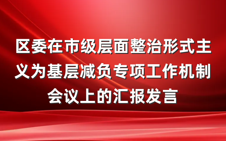 区委在市级层面整治形式主义为基层减负专项工作机制会议上的汇报发言