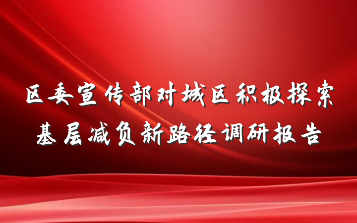 区委宣传部对城区积极探索基层减负新路径调研报告