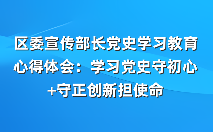 区委宣传部长党史学习教育心得体会：学习党史守初心 守正创新担使命