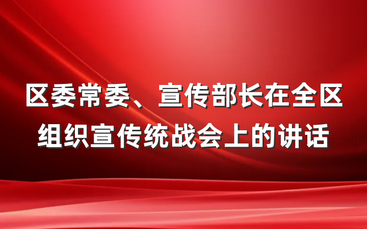 区委常委、宣传部长在全区组织宣传统战会上的讲话
