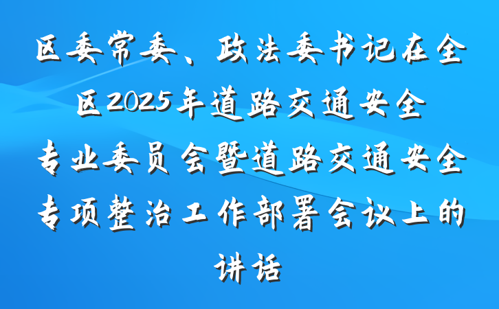 区委常委、政法委书记在全区2025年道路交通安全专业委员会暨道路交通安全专项整治工作部署会议上的讲话