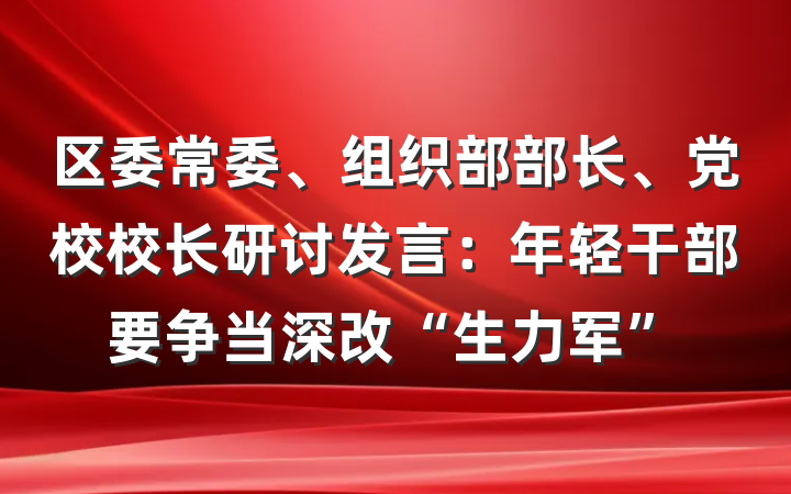 区委常委、组织部部长、党校校长研讨发言：年轻干部要争当深改“生力军”