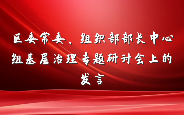 区委常委、组织部部长中心组基层治理专题研讨会上的发言