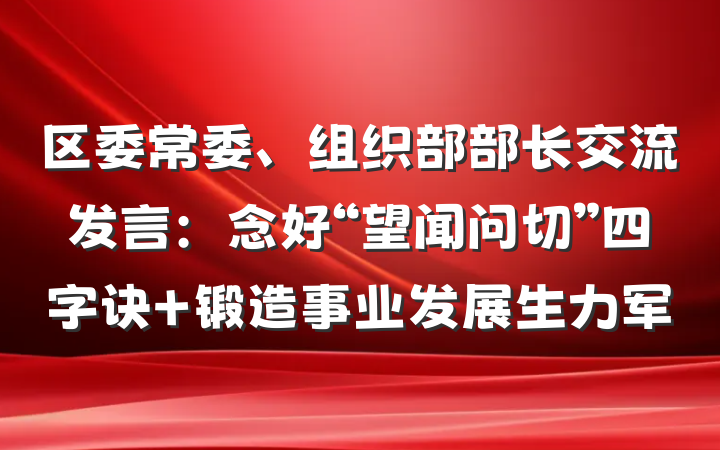 区委常委、组织部部长交流发言：念好“望闻问切”四字诀 锻造事业发展生力军