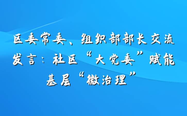 区委常委、组织部部长交流发言：社区“大党委”赋能基层“微治理”