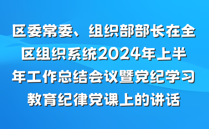 区委常委、组织部部长在全区组织系统2024年上半年工作总结会议暨党纪学习教育纪律党课上的讲话