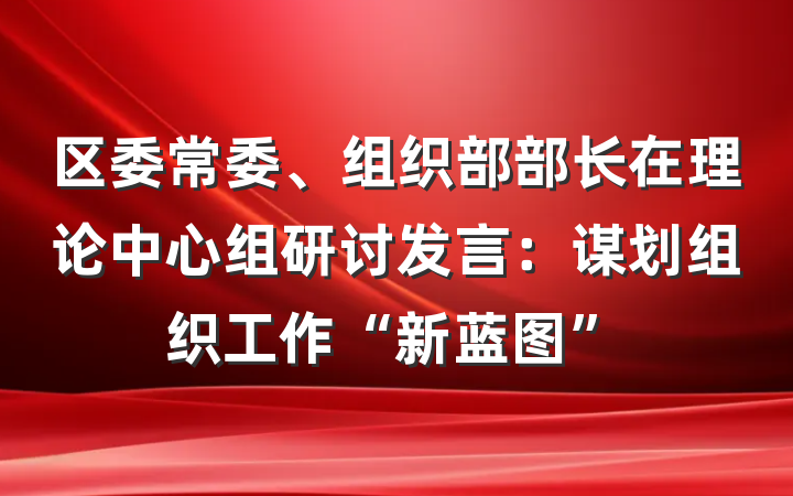 区委常委、组织部部长在理论中心组研讨发言：谋划组织工作“新蓝图”