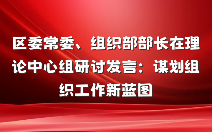 区委常委、组织部部长在理论中心组研讨发言：谋划组织工作新蓝图