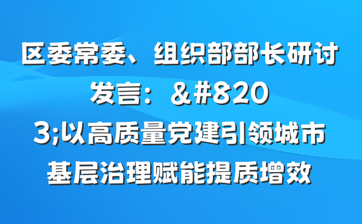 区委常委、组织部部长研讨发言：&#8203;以高质量党建引领城市基层治理赋能提质增效