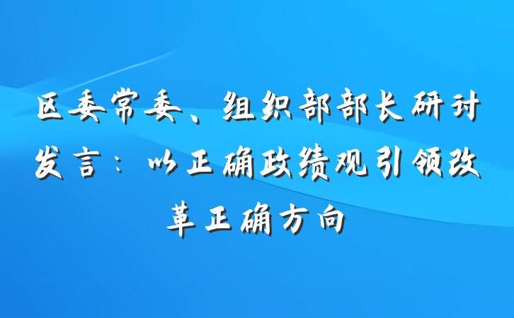 区委常委、组织部部长研讨发言：以正确政绩观引领改革正确方向