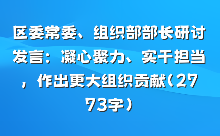 区委常委、组织部部长研讨发言：凝心聚力、实干担当，作出更大组织贡献（2773字）