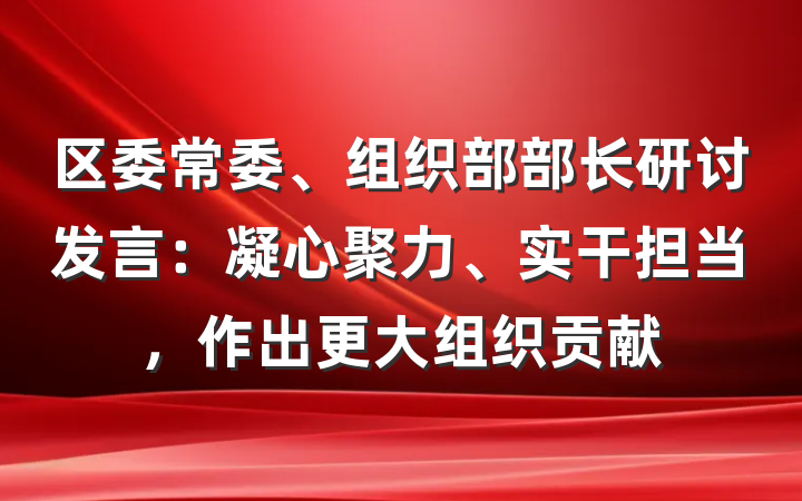 区委常委、组织部部长研讨发言：凝心聚力、实干担当，作出更大组织贡献