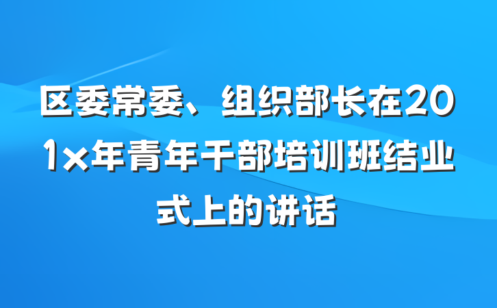 区委常委、组织部长在201x年青年干部培训班结业式上的讲话