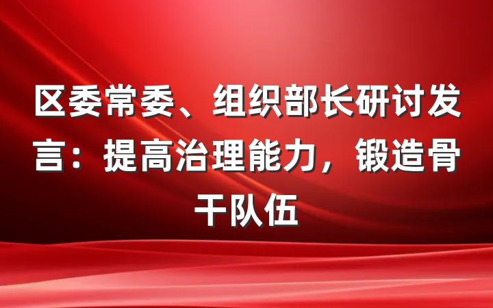 区委常委、组织部长研讨发言：提高治理能力，锻造骨干队伍