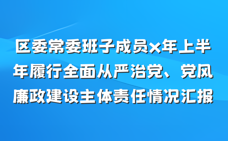 区委常委班子成员x年上半年履行全面从严治党、党风廉政建设主体责任情况汇报