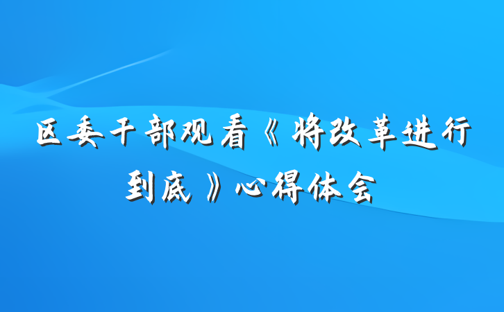 区委干部观看《将改革进行到底》心得体会