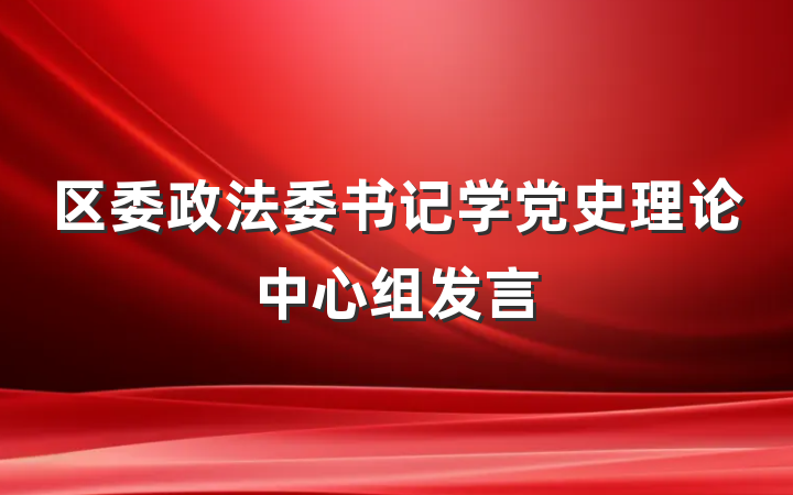 区委政法委书记学党史理论中心组发言