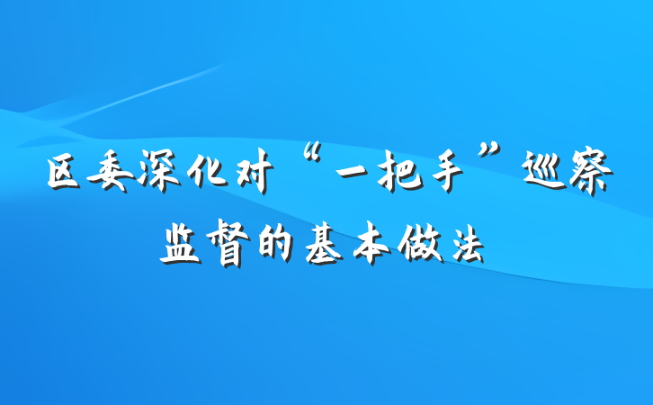 区委深化对“一把手”巡察监督的基本做法