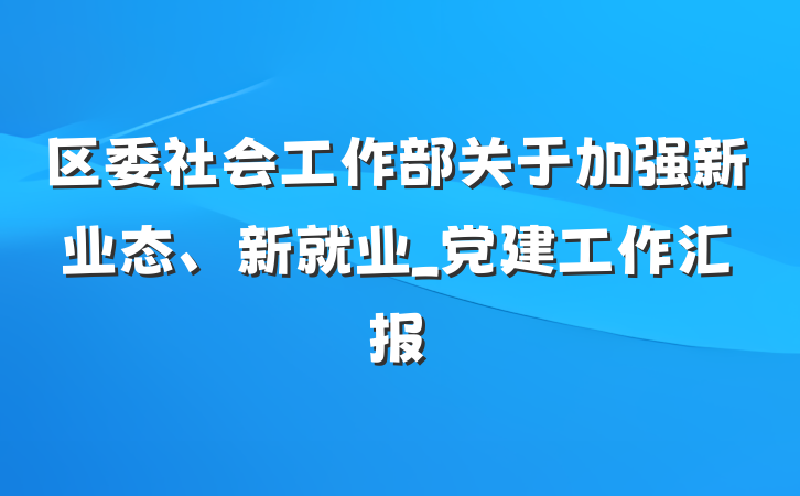 区委社会工作部关于加强新业态、新就业_党建工作汇报
