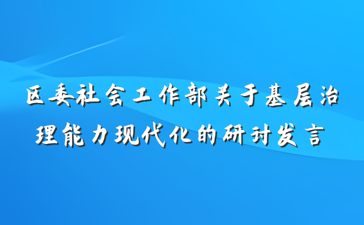 区委社会工作部关于基层治理能力现代化的研讨发言