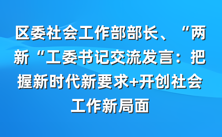 区委社会工作部部长、“两新“工委书记交流发言：把握新时代新要求 开创社会工作新局面
