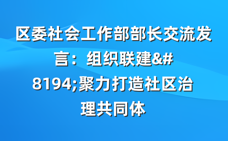 区委社会工作部部长交流发言：组织联建&#8194;聚力打造社区治理共同体