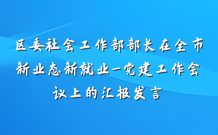 区委社会工作部部长在全市新业态新就业_党建工作会议上的汇报发言