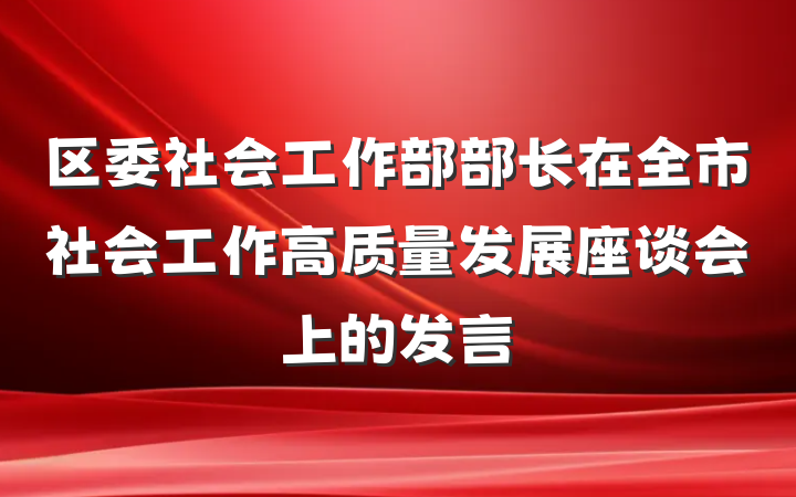 区委社会工作部部长在全市社会工作高质量发展座谈会上的发言