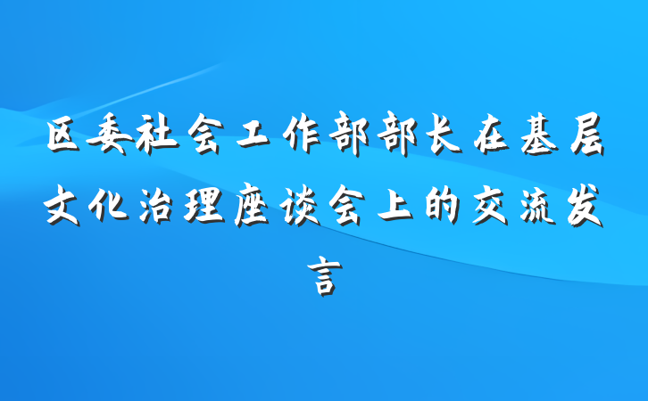 区委社会工作部部长在基层文化治理座谈会上的交流发言