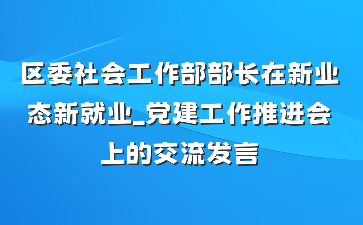 区委社会工作部部长在新业态新就业_党建工作推进会上的交流发言