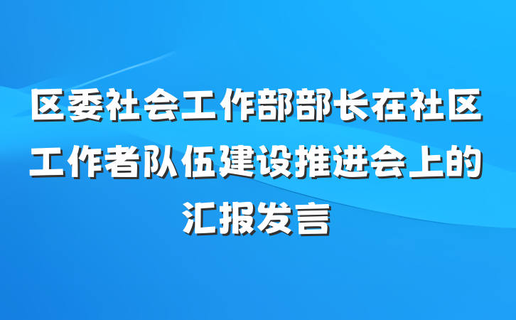 区委社会工作部部长在社区工作者队伍建设推进会上的汇报发言