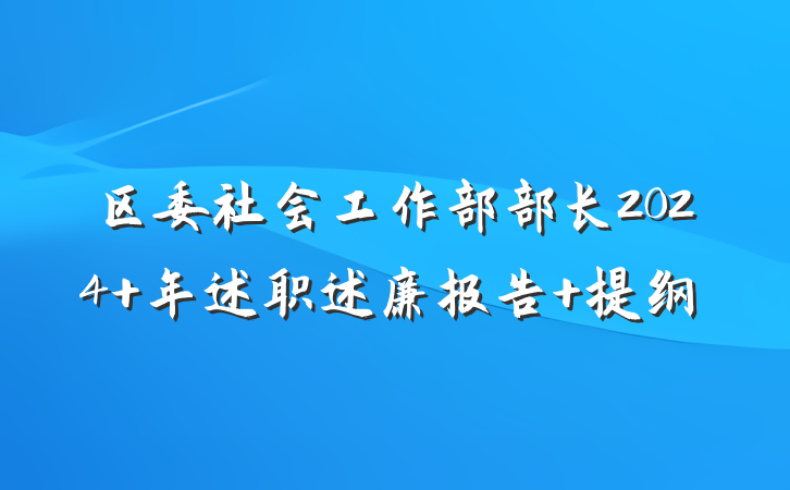 区委社会工作部部长2024 年述职述廉报告 提纲