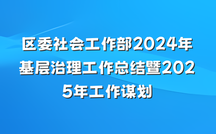 区委社会工作部2024年基层治理工作总结暨2025年工作谋划