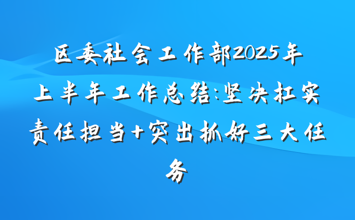 区委社会工作部2025年上半年工作总结:坚决扛实责任担当 突出抓好三大任务