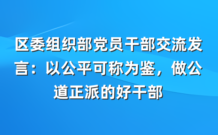 区委组织部党员干部交流发言：以公平可称为鉴，做公道正派的好干部