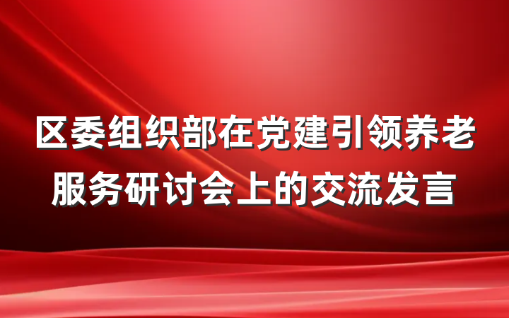 区委组织部在党建引领养老服务研讨会上的交流发言
