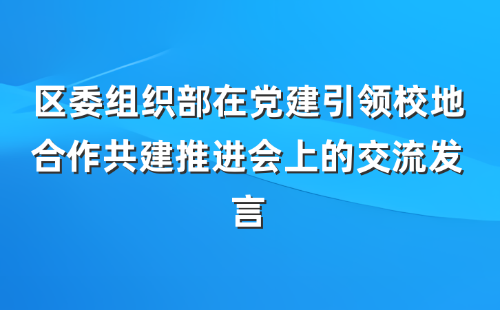 区委组织部在党建引领校地合作共建推进会上的交流发言