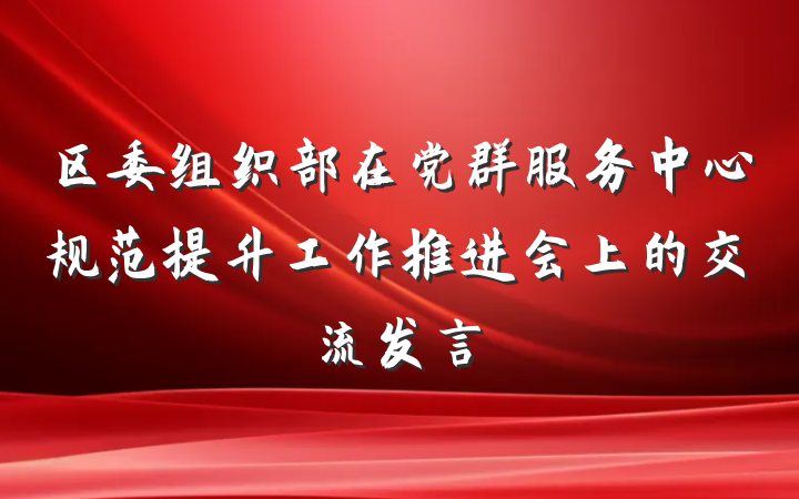 区委组织部在党群服务中心规范提升工作推进会上的交流发言