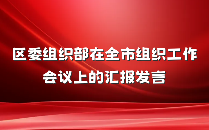 区委组织部在全市组织工作会议上的汇报发言