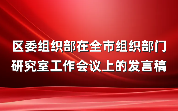 区委组织部在全市组织部门研究室工作会议上的发言稿