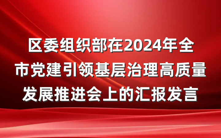 区委组织部在2024年全市党建引领基层治理高质量发展推进会上的汇报发言