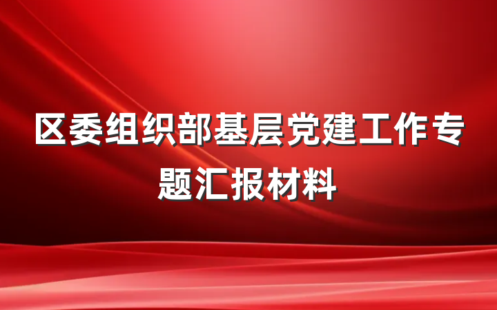 区委组织部基层党建工作专题汇报材料