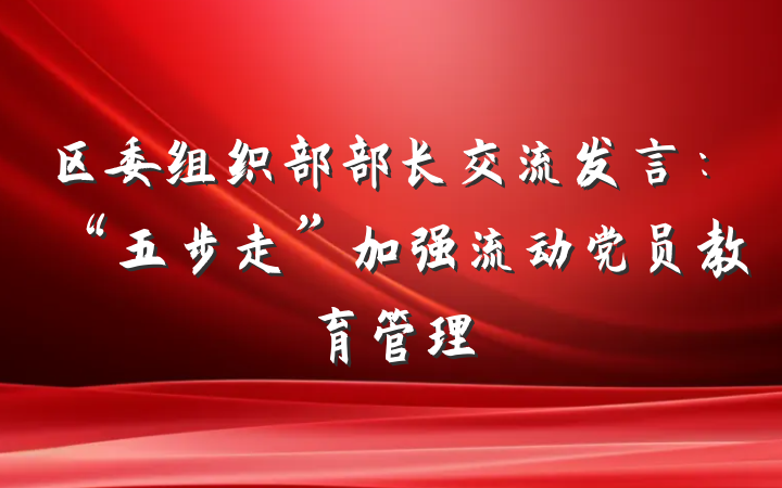 区委组织部部长交流发言：“五步走”加强流动党员教育管理