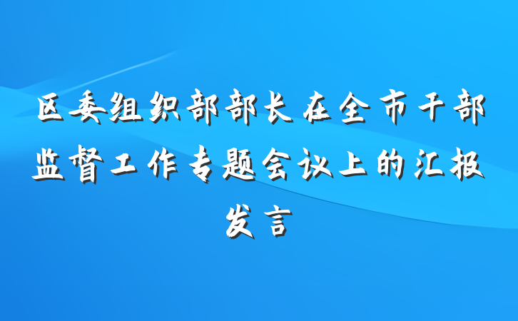 区委组织部部长在全市干部监督工作专题会议上的汇报发言