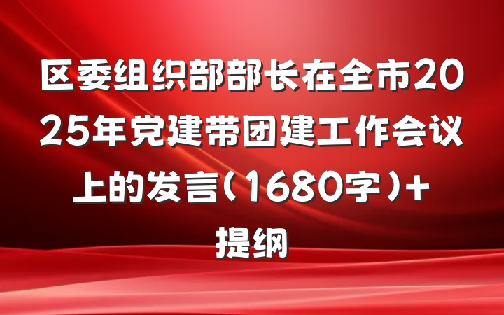 区委组织部部长在全市2025年党建带团建工作会议上的发言（1680字） 提纲