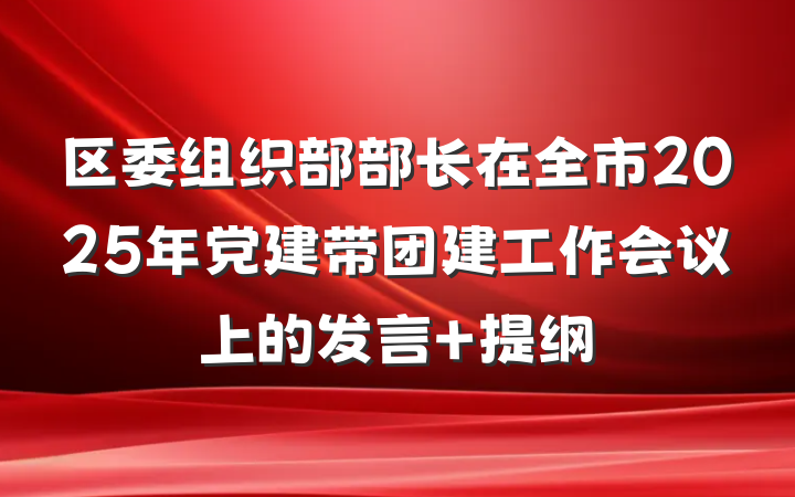 区委组织部部长在全市2025年党建带团建工作会议上的发言 提纲