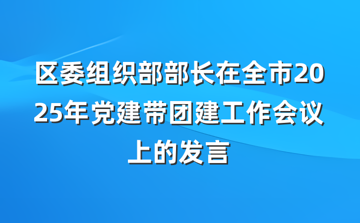 区委组织部部长在全市2025年党建带团建工作会议上的发言
